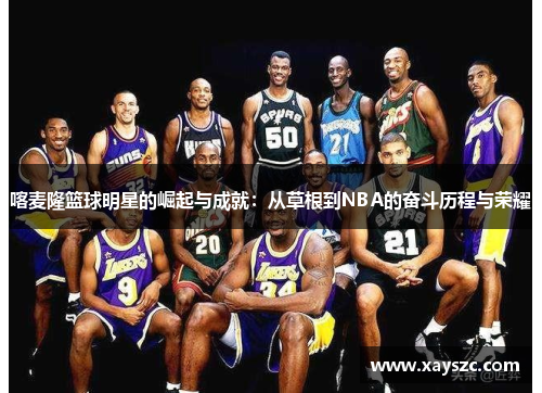 喀麦隆篮球明星的崛起与成就：从草根到NBA的奋斗历程与荣耀